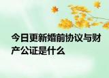 今日更新婚前协议与财产公证是什么
