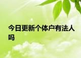 今日更新个体户有法人吗