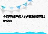 今日更新担保人的到期债权可以保全吗