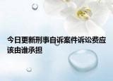 今日更新刑事自诉案件诉讼费应该由谁承担