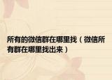 所有的微信群在哪里找（微信所有群在哪里找出来）