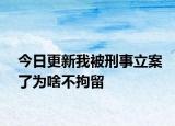 今日更新我被刑事立案了为啥不拘留