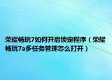 荣耀畅玩7如何开启锁定程序（荣耀畅玩7a多任务管理怎么打开）