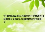 今日更新2022年7月属羊的开业黄道吉日有哪几天 2022年7月属相羊开业吉利日子