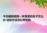 今日最新更新一岁宝宝拉肚子怎么办 这些方法可以帮到你