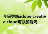 今日更新adobe creative cloud可以卸载吗