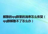 解散的qq群里的消息怎么恢复（qq群解散不了怎么办）