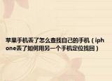 苹果手机丢了怎么查找自己的手机（iphone丢了如何用另一个手机定位找回）