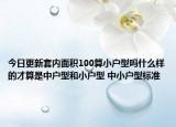 今日更新套内面积100算小户型吗什么样的才算是中户型和小户型 中小户型标准