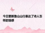 今日更新鲁山山行表达了诗人怎样的情感