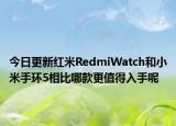 今日更新红米RedmiWatch和小米手环5相比哪款更值得入手呢