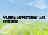 今日更新交通事故发生后什么时候可以提车