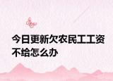 今日更新欠农民工工资不给怎么办
