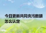 今日更新共同贪污数额怎么认定