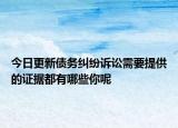 今日更新债务纠纷诉讼需要提供的证据都有哪些你呢