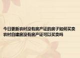 今日更新农村没有房产证的房子如何买卖农村自建房没有房产证可以买卖吗
