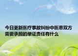 今日更新医疗事故纠纷中医患双方需要承担的举证责任有什么