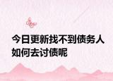 今日更新找不到债务人如何去讨债呢