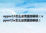 oppor15怎么设置面部解锁（oppor15x怎么设置面部解锁）