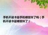 手机不读卡是手机哪里坏了吗（手机不读卡是哪里坏了）