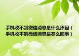 手机收不到微信消息是什么原因（手机收不到微信消息是怎么回事）