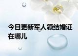 今日更新军人领结婚证在哪儿