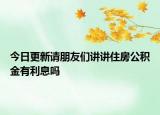 今日更新请朋友们讲讲住房公积金有利息吗