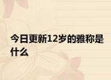 今日更新12岁的雅称是什么