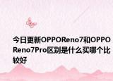今日更新OPPOReno7和OPPOReno7Pro区别是什么买哪个比较好