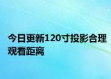 今日更新120寸投影合理观看距离