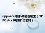 oppoace2防抖功能在哪里（OPPO Ace2有防抖功能吗）