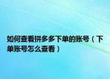 如何查看拼多多下单的账号（下单账号怎么查看）