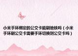 小米手环绑定的公交卡能刷地铁吗（小米手环刷公交卡需要手环切换到公交卡吗）