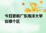 今日更新广东海洋大学在哪个区