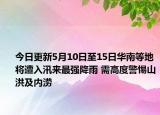 今日更新5月10日至15日华南等地将遭入汛来最强降雨 需高度警惕山洪及内涝