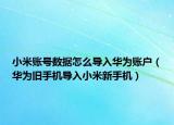 小米账号数据怎么导入华为账户（华为旧手机导入小米新手机）