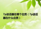 7p送话器在哪个位置（7p送话器在什么位置）