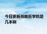 今日更新湘雅医学院是几本啊