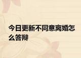 今日更新不同意离婚怎么答辩
