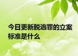 今日更新脱逃罪的立案标准是什么