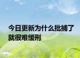 今日更新为什么批捕了就很难缓刑