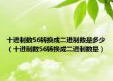 十进制数56转换成二进制数是多少（十进制数56转换成二进制数是）