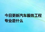 今日更新汽车服务工程专业是什么