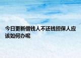今日更新借钱人不还钱担保人应该如何办呢