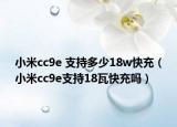 小米cc9e 支持多少18w快充（小米cc9e支持18瓦快充吗）