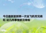 今日最新更新第一次坐飞机常见尴尬 这几件事情要注意啦