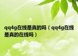 qq4g在线是真的吗（qq4g在线是真的在线吗）