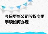 今日更新公司股权变更手续如何办理