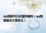 qq相册可以长期存储吗（qq相册能永久保存么）