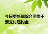 今日更新解除合同要不要支付违约金